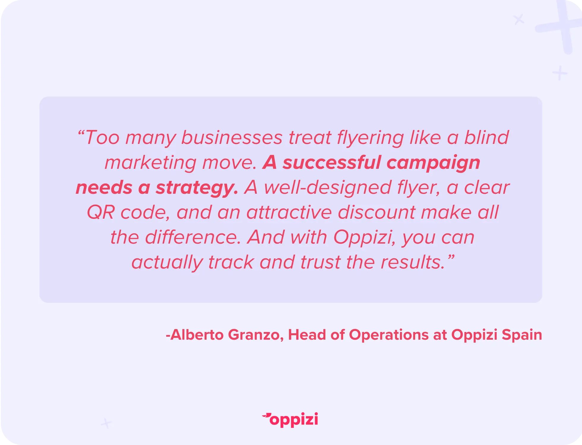 “Too many businesses treat flyering like a blind marketing move, just standing outside a restaurant or office handing out papers. A successful campaign needs a strategy. A well-designed flyer, a clear QR code, and an attractive discount make all the difference. And with Oppizi, you can actually track and trust the results.”Alberto Granzo, Head of Operations at Oppizi Spain