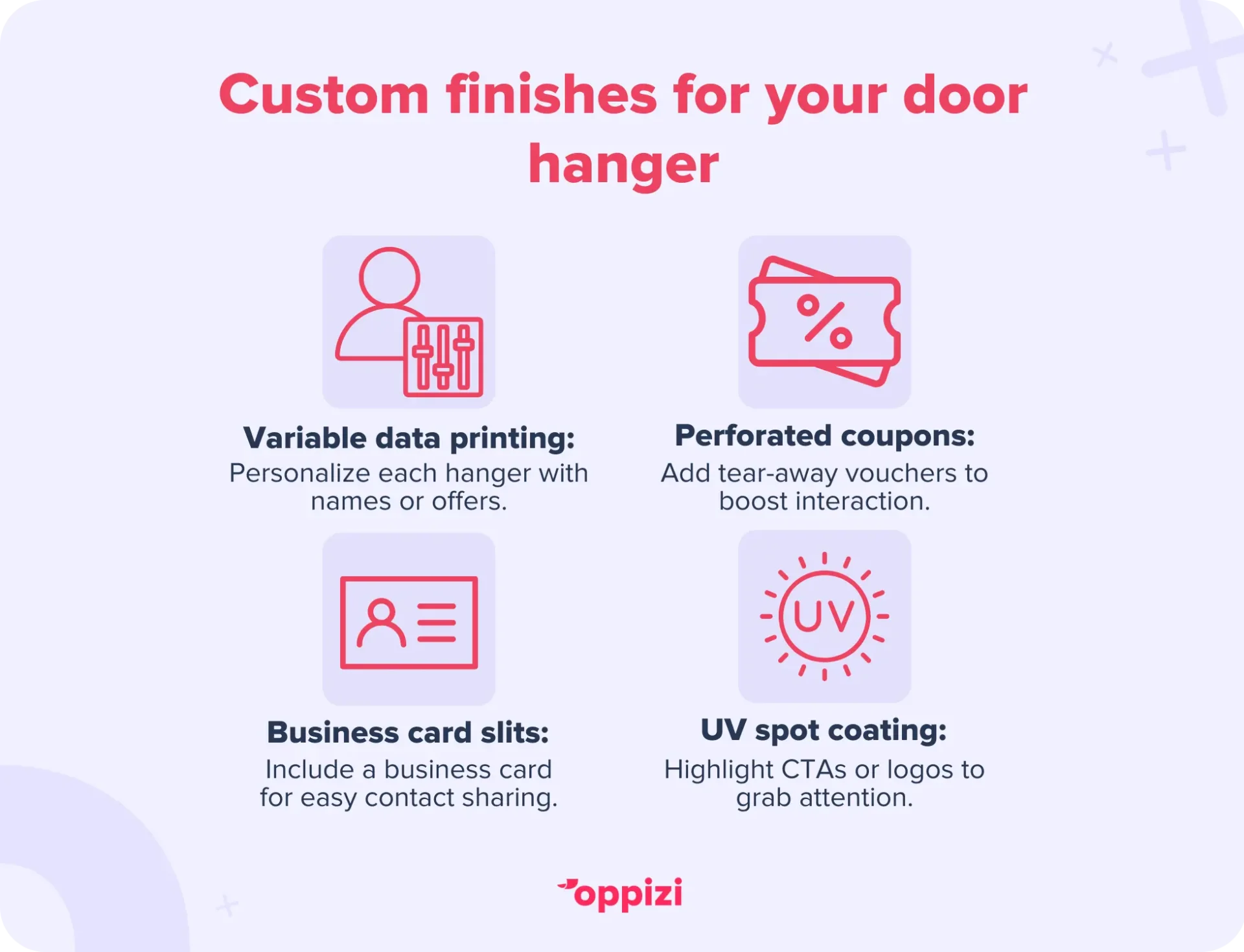Custom finishes for your door hanger:Variable data printing (VDP): Personalize each hanger with names, locations, or offers.Perforated coupons: Add tear-away vouchers to boost interaction.Business card slits: Include a business card for easy contact sharing.UV spot coating: Highlight CTAs or logos with glossy accents to grab attention.